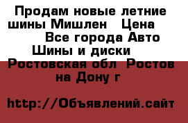 Продам новые летние шины Мишлен › Цена ­ 44 000 - Все города Авто » Шины и диски   . Ростовская обл.,Ростов-на-Дону г.